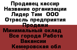 Продавец-кассир › Название организации ­ Лидер Тим, ООО › Отрасль предприятия ­ Продажи › Минимальный оклад ­ 1 - Все города Работа » Вакансии   . Кемеровская обл.,Гурьевск г.